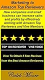 Marketing to Amazon Top Reviewer's: How companies and small business can increase sales and profits by effectively working with Amazon Top Reviewers and Amazon Vine Members Marketing to Amazon Top Reviewer's: How companies and small business can increase sales and profits by effectively working with Amazon Top Reviewers and Amazon Vine Members