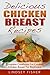 Delicious Chicken Breast Recipes: Complete Cookbook For Cooking Chicken Breast For Beginners