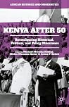 Kenya After 50: Reconfiguring Historical, Political, and Policy Milestones (African Histories and Modernities) Kenya After 50: Reconfiguring Historical, Political, and Policy Milestones (African Histories and Modernities)