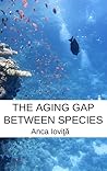 The Aging Gap Between Species by Anca Ioviţă The Aging Gap Between Species by Anca Ioviţă