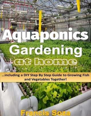 Aquaponic Gardening At Home: Including a Do It Yourself Step By Step Guide to Raising Vegetables and Fish Together!