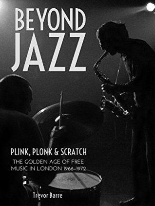 Beyond Jazz: Plink, Plonk and Scratch: The Golden Age of Free Music in London 1966-72 (Kindle Edition)