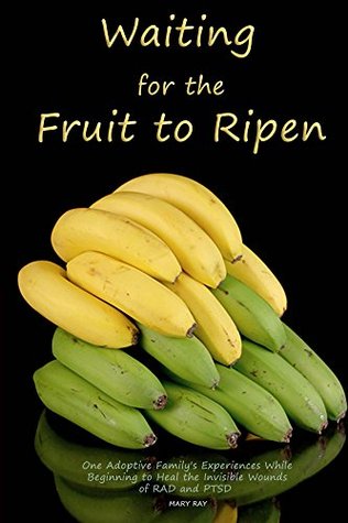 Waiting for the Fruit to Ripen: One Adoptive Family’s Experiences While Beginning to Heal the Invisible Wounds of RAD and PTSD (Kindle Edition)