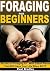 Foraging for Beginners: Secrets of Foraging Wild Edible Plants That Will Save Your Life When SHTF