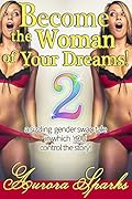Become the Woman of Your Dreams! 2 (Interactive Gender Transformation Feminization Erotica)