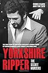 Yorkshire Ripper - The Secret Murders: The True Story of How Peter Sutcliffe's Terrible Reign of Terror Claimed at Least Twenty-Two More Lives