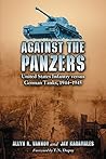 Against the Panzers: United States Infantry versus German Tanks, 1944-1945: A History of Eight Battles Told through Diaries, Unit Histories and Interviews