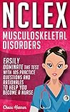 NCLEX: Musculoskeletal Disorders: Easily Dominate The Test With 105 Practice Questions & Rationales to Help You Become a Nurse! (Nursing Review Questions ... Guide, NCLEX-RN Success Trainer Book 11)