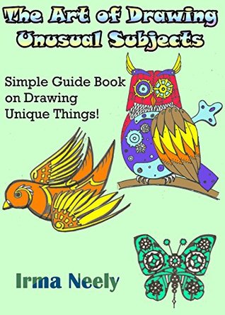 The Art of Drawing Unusual Subjects: Simple Guide Book on Drawing Unique Things! (Kindle Edition)