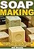 Soap Making: Secrets to Making Luxurious Natural Soap That Leaves Your Skin Soft and Clean