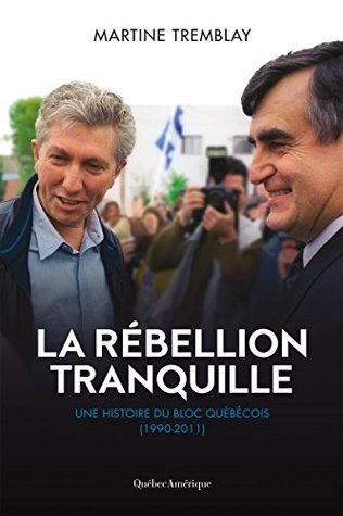 La rébellion tranquille: Une histoire du Bloc Québécois (1990-2011) (French Edition)