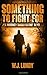 Something To Fight For (Whiskey Tango Foxtrot, #5)