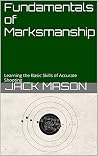Fundamentals of Marksmanship: Learning the Basic Skills of Accurate Shooting Fundamentals of Marksmanship: Learning the Basic Skills of Accurate Shooting