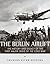 The Berlin Airlift: The History and Legacy of the First Major Crisis of the Cold War