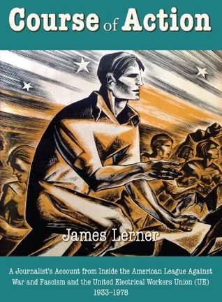 Course of Action : A Journalist's Account from Inside the American League Against War and Fascism and the United Electrical Workers Union (UE) 1933--1978