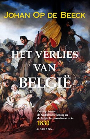 Het verlies van België: De strijd tussen de Nederlandse koning en de Belgische revolutionairen in 1830 (Kindle Edition)