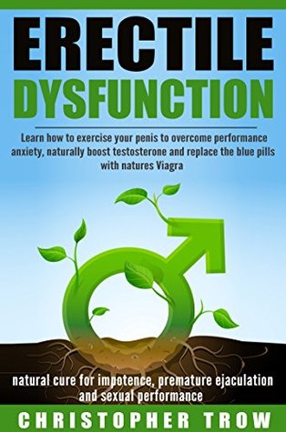Erectile Dysfunction: natural cure for impotence, premature ejaculation and sexual performance: Learn how to exercise your penis to overcome performance anxiety, naturally (Kindle Edition)