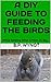 A DIY GUIDE TO FEEDING THE BIRDS: While Keeping Other Critters At Bay