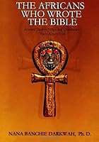 The Africans Who Wrote the Bible by Nana Banchie Darkwah