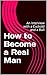 How to Become a Real Man: A...