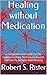 Healing without Medication: An A to Z Guide to Thousands of Evidence-Based Healing Approaches to Hundreds of Health Concerns That Can Be Used With or Without Pharmaceuticals