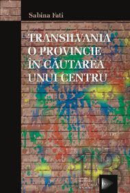 Transilvania - o provincie în căutarea unui centru: centru şi periferie în discursul elitelor politice din Transilvania: 1892–1918