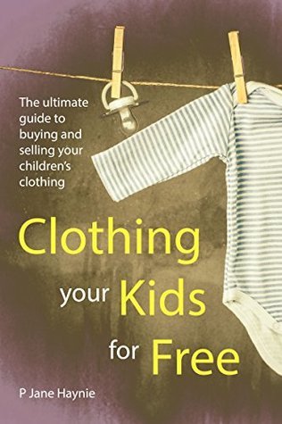 Clothing Your Kids For Free: The Ultimate Guide to Buying & Selling Children's Clothing
