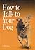 How To Talk To Your Dog