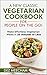 A New Classic Vegetarian Cookbook for People on the Go!: Make Painless Vegetarian Recipes in 20 Minutes or Less (The Better Living Series, Book 1)