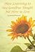How Learning to Say Goodbye Taught Me How to Live: (A Spiritual Memoir)