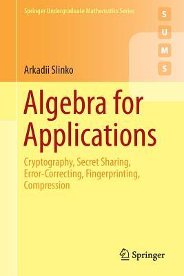 Algebra for Applications: Cryptography, Secret Sharing, Error-Correcting, Fingerprinting, Compression (Springer Undergraduate Mathematics Series)