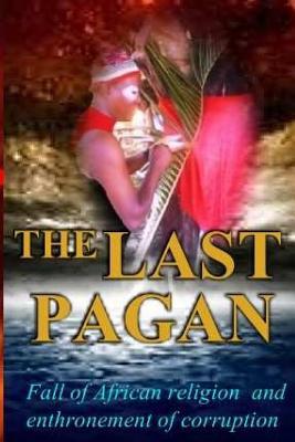The Last Pagan: Fall Of African Religion & Enthronement of Corruption