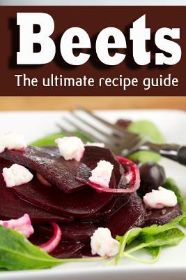 Beets: The Ultimate Recipe Guide! (Paperback)
