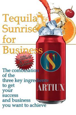 Tequila Sunrise for Business: The combination of the three key ingredients to get your success and business you want to achieve