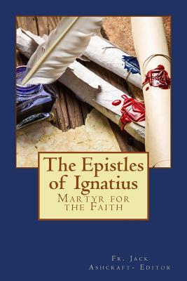 The Epistles of Ignatius: Martyr for the Faith