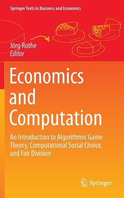 Economics and Computation: An Introduction to Algorithmic Game Theory, Computational Social Choice, and Fair Division (Springer Texts in Business and Economics)