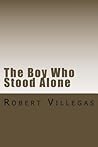 The Boy Who Stood Alone by Robert Villegas The Boy Who Stood Alone by Robert Villegas
