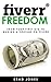 Fiverr Freedom: From Your First Gig To Making A Fortune On Fiverr