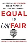 Equal Is Unfair: America's Misguided Fight Against Income Inequality Equal Is Unfair: America's Misguided Fight Against Income Inequality