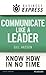 Business Express: Communicate Like a Leader: Get your message heard and understood