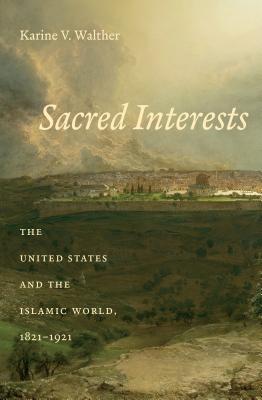 Sacred Interests: The United States and the Islamic World, 1821-1921 (Hardcover)