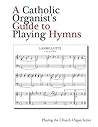 A Catholic Organist's Guide to Playing Hymns (Playing the Church Organ for Catholic Organists)