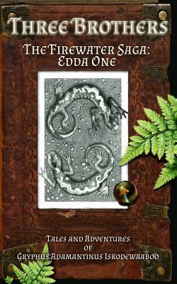 Three Brothers: The Firewater Saga: Edda One (The Firewater Saga: Tales and Adventures of Gryphus Adamantinus Iskodewaaboo, T.A.L.* (*Troll At Large))