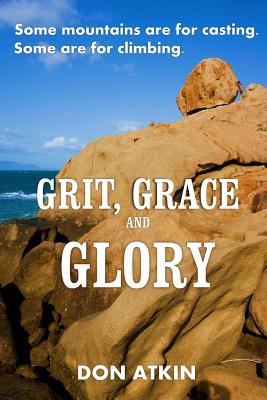 Grit, Grace and Glory: Some Mountains are for Casting. Some are for Climbing