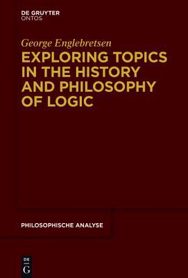 Exploring Topics in the History and Philosophy of Logic (Philosophische Analyse / Philosophical Analysis, 67)