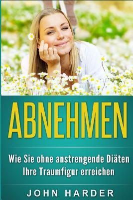 Abnehmen - Wie Sie Ohne Anstrengende Diaten Ihre Traumfigur Erreichen: Fett Verlieren, Fit Werden, Gesunder Leben, Wohler Fuhlen, Gewicht Reduzieren