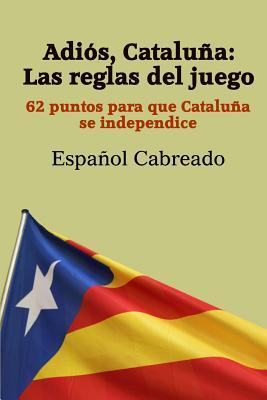 Adiós Cataluña: Las reglas del juego: 62 puntos para que Cataluña se independice (Spanish Edition)