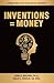 Inventions = Money: Turning Ideas Into Intellectual Property - A Manual for Patent Engineers & Scientists