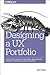 Designing a UX Portfolio: A Practical Guide for Designers, Researchers, Content Strategists, and Developers
