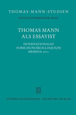 Thomas Mann als Essayist: Internationales Forschungkolloquium Messina 2012 (Thomas-mann-studien)